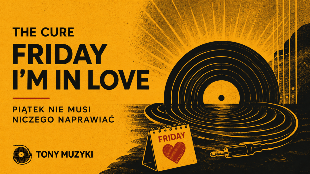 The Cure. „Friday I’m in Love”. Piątek nie musi niczego naprawiać